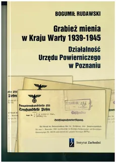Grabież mienia w Kraju Warty 1939-1945 Działalność Urzędu Powierniczego w Poznaniu - Bogumił Rudawski