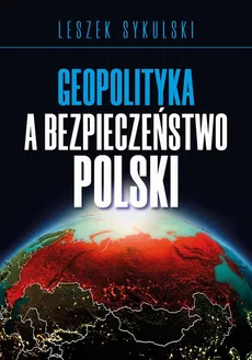 Geopolityka a bezpieczeństwo Polski - Leszek Sykulski