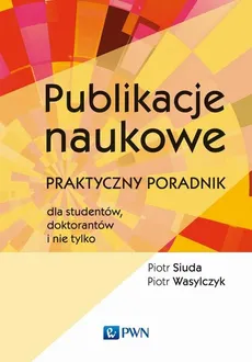 Publikacje naukowe. Praktyczny poradnik dla studentów, doktorantów i nie tylko - Piotr Siuda, Piotr Wasylczyk