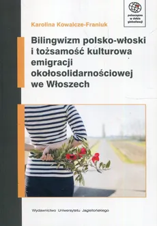 Bilingwizm polsko-włoski i tożsamość kulturowa emigracji okołosolidarnoścowej we Włoszech - Kowalcze-Franiuk Karolina