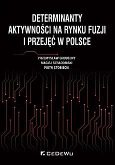 Determinanty aktywności na rynku fuzji i przejęć w Polsce - Przemysław Grobelny, Piotr Stobiecki, Maciej Stradomski