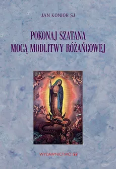 Pokonaj szatana mocą modlitwy różańcowej - Jan Konior SJ