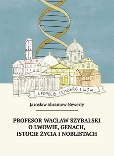 Profesor Wacław Szybalski o Lwowie, genach, istocie życia i noblistach - Jarosław Abramow-Newerly