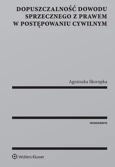 Dopuszczalność dowodu sprzecznego z prawem w postępowaniu cywilnym - Agnieszka Skorupka