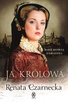 Ja królowa Bona Sforza Daragona - Outlet - Renata Czarnecka