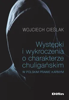 Występki i wykroczenia o charakterze chuligańskim w polskim prawie karnym - Outlet - Wojciech Cieślak