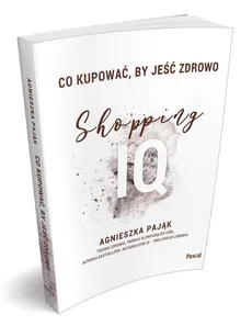 Co kupować by jeść zdrowo Shopping IQ - Agnieszka Pająk