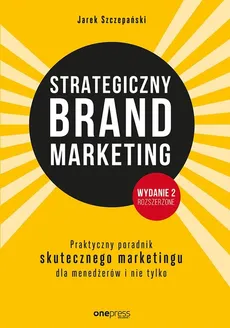 Strategiczny brand marketing Praktyczny przewodnik skutecznego marketingu dla menedżerów i nie tylk - Outlet - Jarek Szczepański