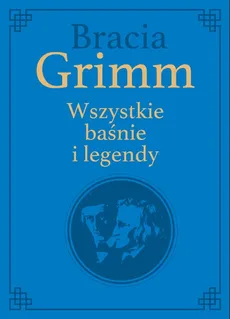 Bracia Grimm. Wszystkie baśnie i legendy - Grimm Jacob Ludwig Karl, Grimm Wilhelm Karl