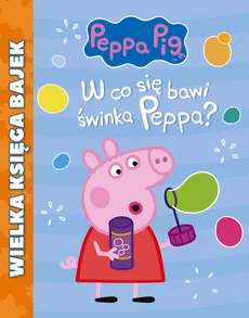Świnka Peppa Wielka Księga Bajek W co się bawi Świnka Peppa?