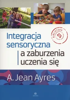 Integracja sensoryczna a zaburzenia uczenia się - Outlet - Ayres A. Jean