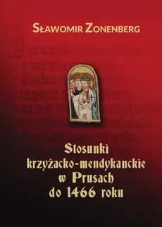 Stosunki krzyżacko-mendykanckie w Prusach do 1466 roku - Outlet - Sławomir Zonenberg