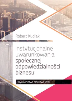 Instytucjonalne uwarunkowania społecznej odpowiedzialności biznesu - Robert Kudłak