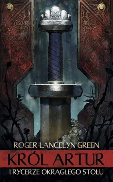 Król Artur i Rycerze Okrągłego Stołu - Lancelyn Green Roger