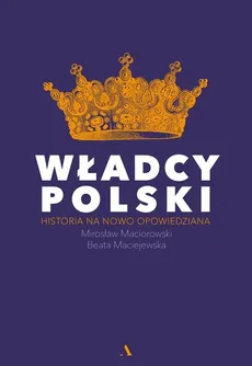 WŁADCY POLSKI. Historia na nowo opowiedziana - Beata Maciejewska, Mirosław Maciorowski