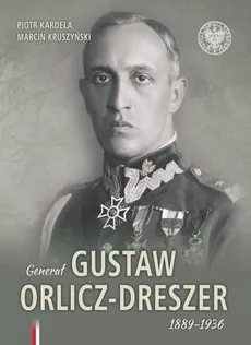 Generał Gustaw Orlicz-Dreszer 1889-1936 - Outlet - Piotr Kardela, Marcin Kruszyński