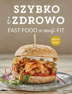 Szybko i zdrowo Fast food w wersji fit - Michał Wrzosek