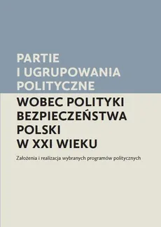 Partie i ugrupowania polityczne wobec polityki bezpieczeństwa Polski w XXI wieku
