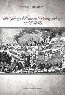 Fortyfikacje Księstwa Warszawskiego 1807-1813 - Outlet - Ryszard Belostyk