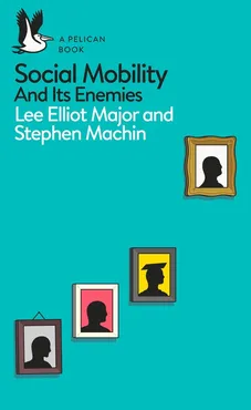 Social Mobility and its enemies - Stephen Machin, Major Lee Elliot