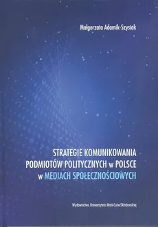Strategie komunikowania podmiotów politycznych w Polsce w mediach społecznościowych - Outlet - Małgorzata Adamik-Szysiak