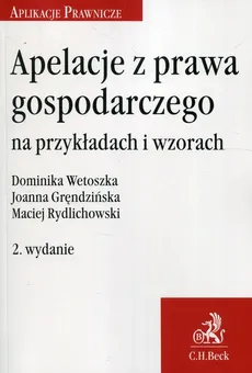 Apelacje z prawa gospodarczego na przykładach i wzorach - Joanna Gręndzińska, Maciej Rydlichowski, Dominika Wetoszka