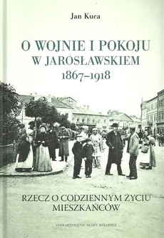 O wojnie i pokoju w Jarosławskiem 1867-1918 - Outlet - Jan Kuca