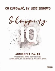 Co kupować, by jeść zdrowo. Shopping IQ - Agnieszka Pająk