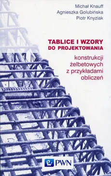 Tablice i wzory do projektowania konstrukcji żelbetowych z przykładami obliczeń - Outlet - Agnieszka Golubińska, Michał Knauff, Piotr Knyziak
