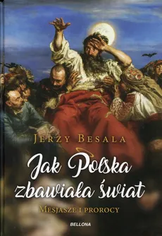 Jak Polska zbawiała świat. Mesjasze i prorocy - Jerzy Besala