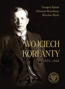 Wojciech Korfanty 1873-1939 - Grzegorz Bębnik, Sebastian Rosenbaum, Mirosław Węcki