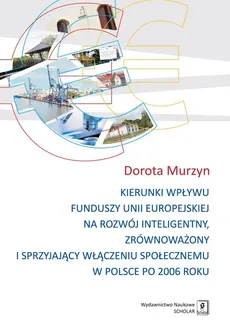 Kierunki wpływu funduszy unii europejskiej na rozwój inteligentny, zrównoważony i sprzyjający - Dorota Murzyn