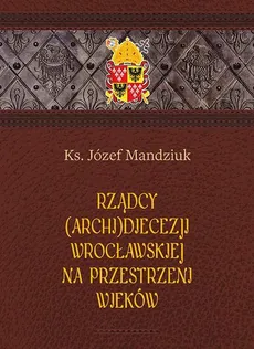 Rządcy Archidiecezji Wrocławskiej na przestrzeni wieków - Józef Mandziuk