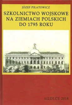 Szkolnictwo wojskowe na ziemiach polskich do 1795 roku - Józef Piłatowicz