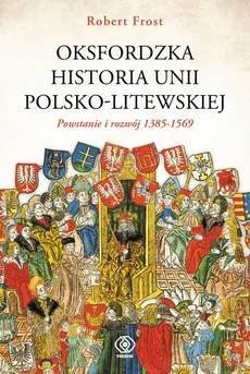 Oksfordzka historia unii polsko-litewskiej Tom 1 - Outlet - Frost Robert I.
