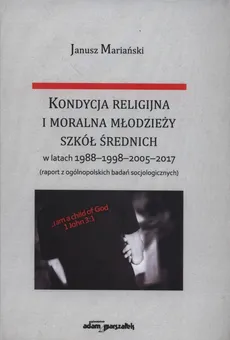 Kondycja religijna i moralna młodzieży szkół średnich w latach 1988-1998-2005-2017 - Janusz Mariański