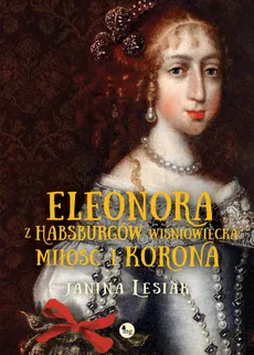 Eleonora z Habsburgów Wiśniowiecka Miłość i korona - Outlet - Janina Lesiak