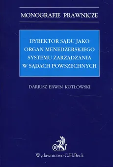 Dyrektor sądu jako organ menedżerskiego systemu zarządzania w sądach powszechnych - Kotłowski Dariusz Erwin