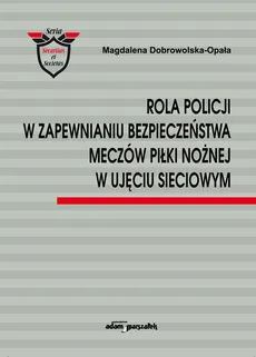 Rola Policji w zapewnianiu bezpieczeństwa meczów piłki nożnej w ujęciu sieciowym - Magdalena Dobrowolska-Opała
