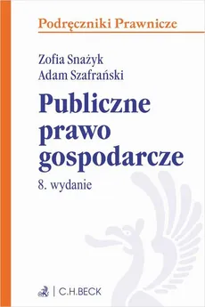 Publiczne prawo gospodarcze. Wydanie 8 - Adam Szafrański, Zofia Snażyk