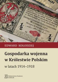 Gospodarka wojenna w Królestwie Polskim w latach 1914-1918 - Edward Kołodziej