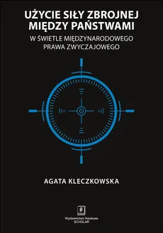 Użycie siły zbrojnej między państwami w świetle międzynarodowego prawa zwyczajowego - Outlet - Agata Kleczkowska
