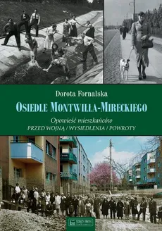 Osiedle Montwiłła-Mireckiego. Opowieść mieszkańców. Przed wojną / Wysiedlenia / Powroty - Fornalska Dorota