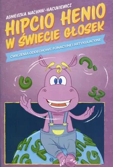 Hipcio Henio w świecie głosek Ćwiczenia oddechowe fonacyjne i artykulacyjne - Agnieszka Machnik-Hacukiewicz
