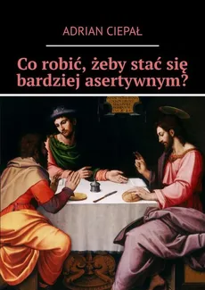 Co robić, żeby stać się bardziej asertywnym? - Adrian Ciepał