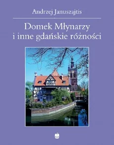 Domek Młynarzy i inne gdańskie różności - Andrzej Januszajtis