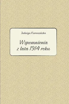 Jadwiga Karwasińska Wspomnienia z lata 1914 roku - Barbara Kłosowicz-Krzywicka, Barbara Kłosowicz-Krzywicka, Agata Zawiszewska