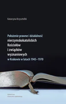 Położenie prawne i działalność nierzymskokatolickich kościołów i związków wyznaniowych w Krakowie w latach 1945-1970 - Katarzyna Krzysztofek
