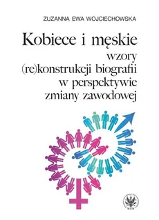 Kobiece i męskie wzory (re)konstrukcji własnej biografii w perspektywie zmiany zawodowej - Zuzanna Wojciechowska