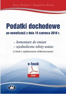 Podatki dochodowe po nowelizacji z dnia 15 czerwca 2018 r. – komentarz do zmian – ujednolicone teksty ustaw (e-book z suplementem elektronicznym) - Beata Hudziak, Magdalena Mucha